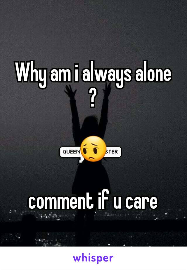 Why am i always alone ?

😔

comment if u care