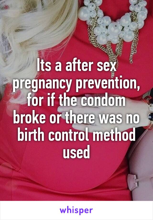 Its a after sex pregnancy prevention, for if the condom broke or there was no
birth control method used