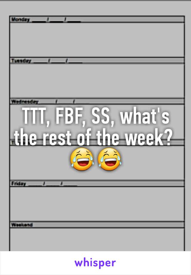 TTT, FBF, SS, what's the rest of the week? 
😂😂