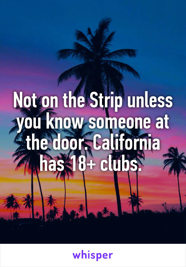 Not on the Strip unless you know someone at the door. California has 18+ clubs. 