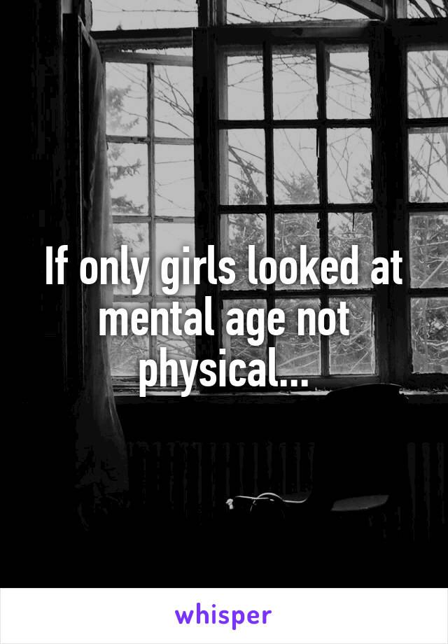 If only girls looked at mental age not physical...