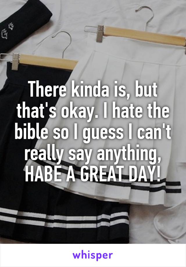 There kinda is, but that's okay. I hate the bible so I guess I can't really say anything, HABE A GREAT DAY!