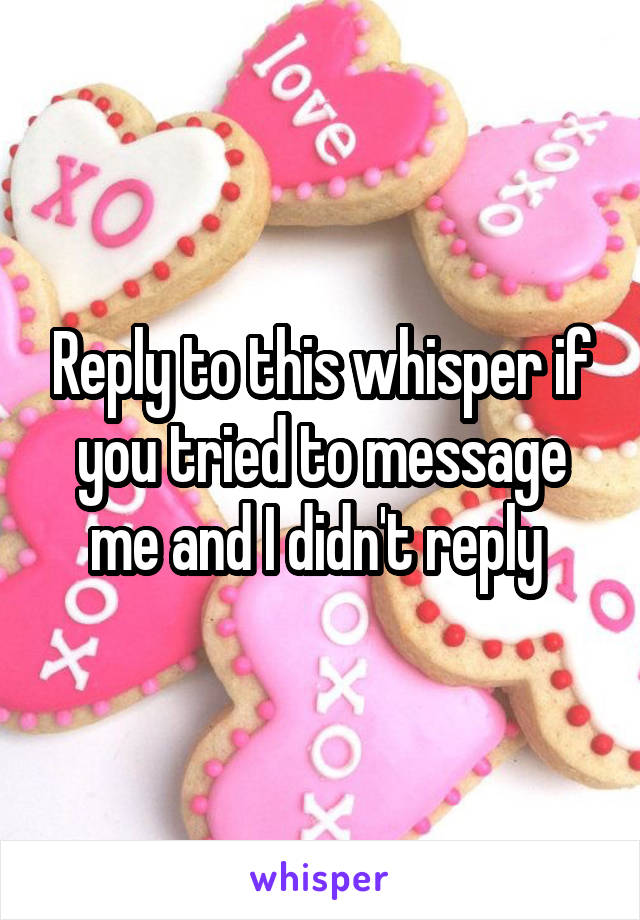 Reply to this whisper if you tried to message me and I didn't reply 