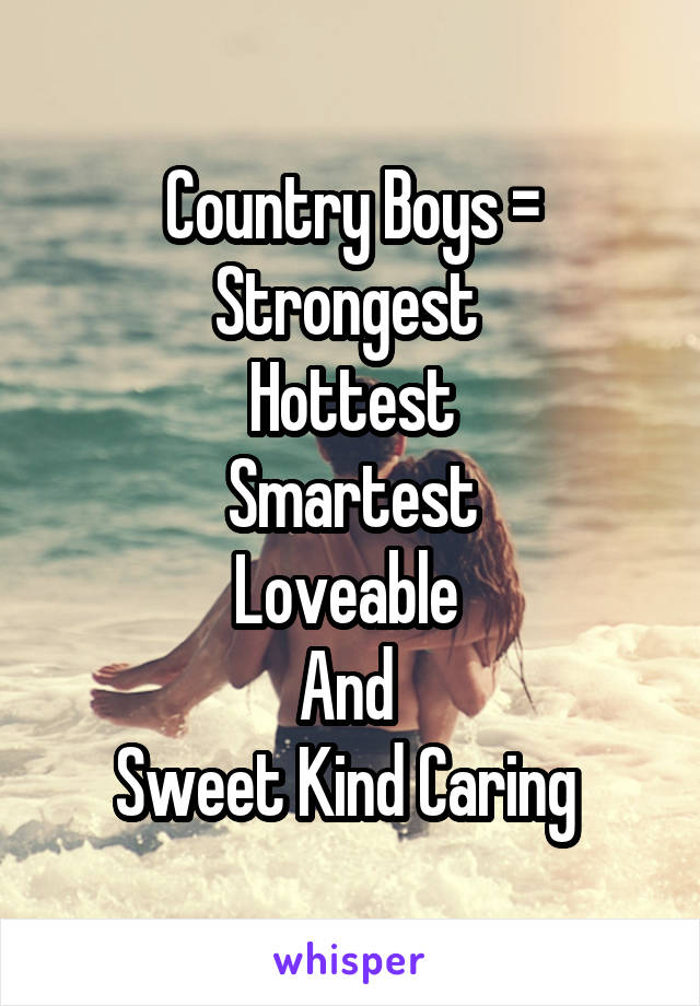 Country Boys =
Strongest 
Hottest
Smartest
Loveable 
And 
Sweet Kind Caring 