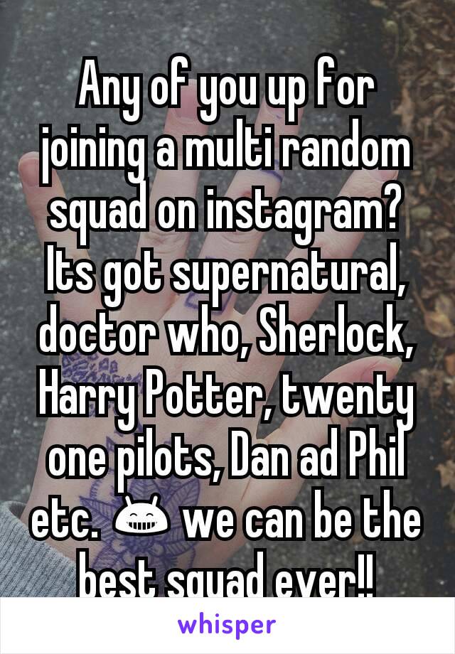 Any of you up for joining a multi random squad on instagram? Its got supernatural,doctor who, Sherlock, Harry Potter, twenty one pilots, Dan ad Phil etc. 😁 we can be the best squad ever!!