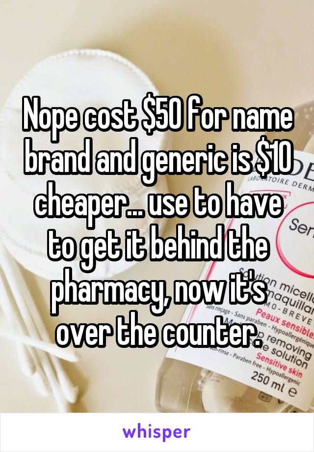 Nope cost $50 for name brand and generic is $10 cheaper... use to have to get it behind the pharmacy, now it's over the counter.