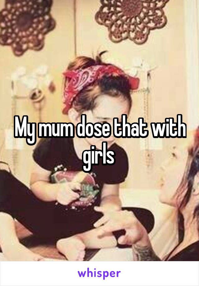 My mum dose that with girls 