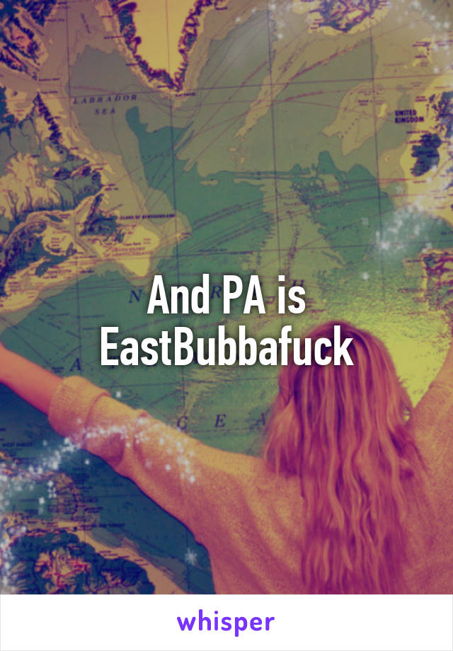 And PA is EastBubbafuck