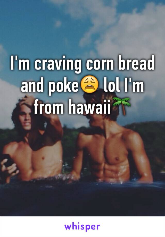 I'm craving corn bread and poke😩 lol I'm from hawaii🌴