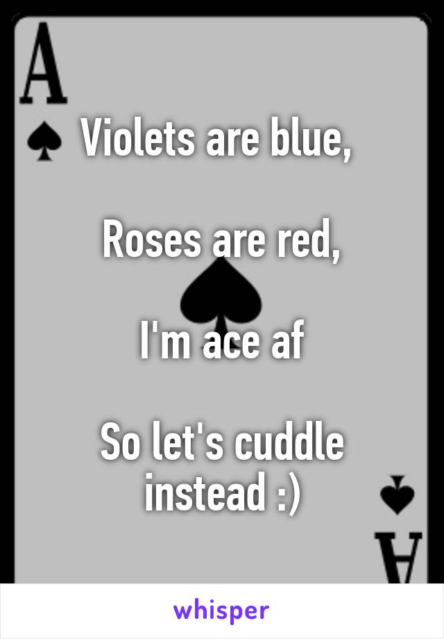 Violets are blue, 

Roses are red,

I'm ace af

So let's cuddle instead :)