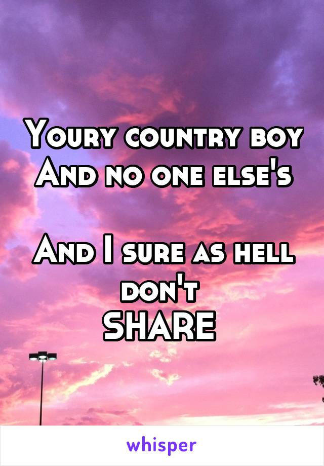 Youry country boy
And no one else's 
And I sure as hell don't 
SHARE 