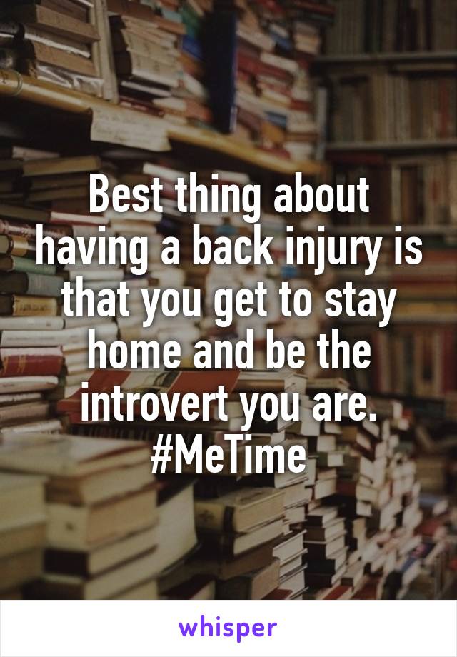 Best thing about having a back injury is that you get to stay home and be the introvert you are.
#MeTime