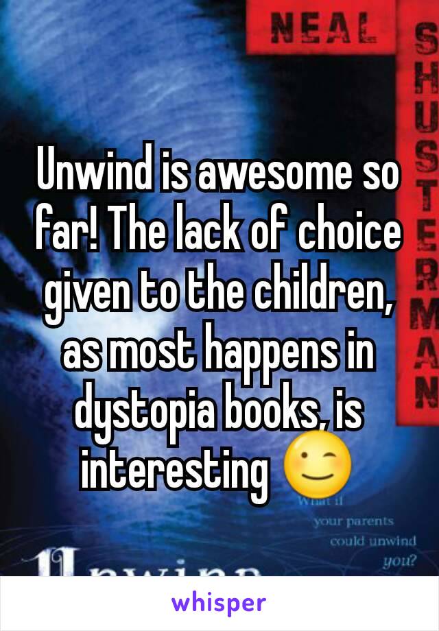 Unwind is awesome so far! The lack of choice given to the children, as most happens in dystopia books, is interesting 😉