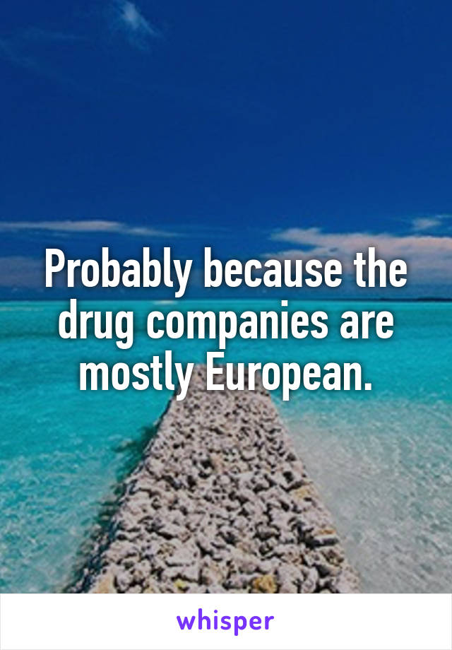 Probably because the drug companies are mostly European.