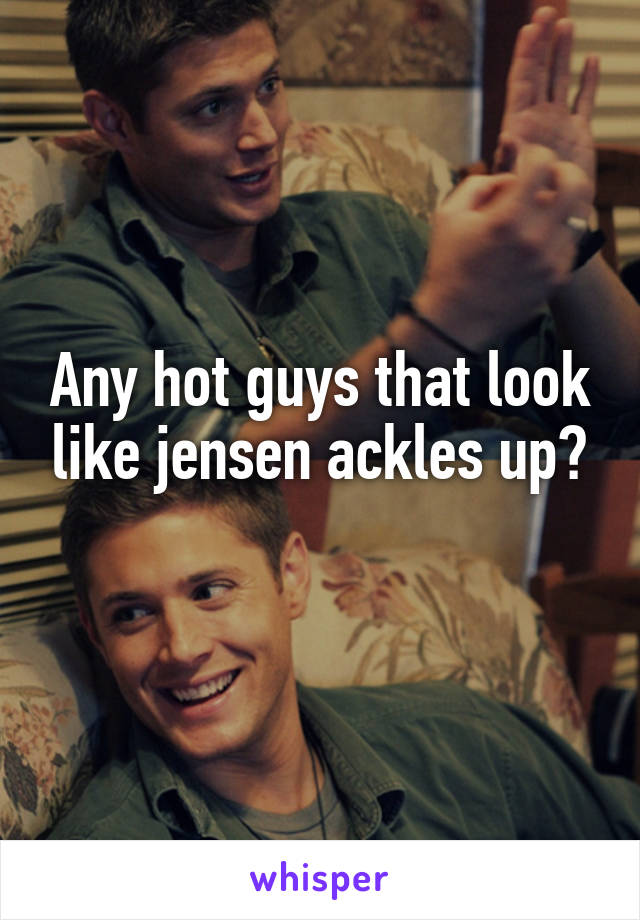 Any hot guys that look like jensen ackles up?
