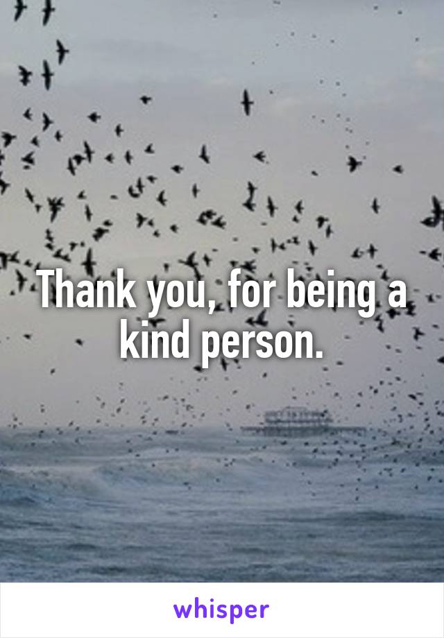 Thank you, for being a kind person.