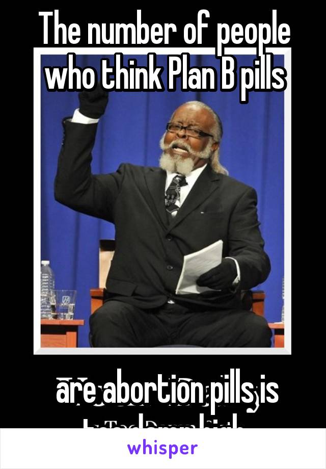 The number of people who think Plan B pills






 are abortion pills is too damn high