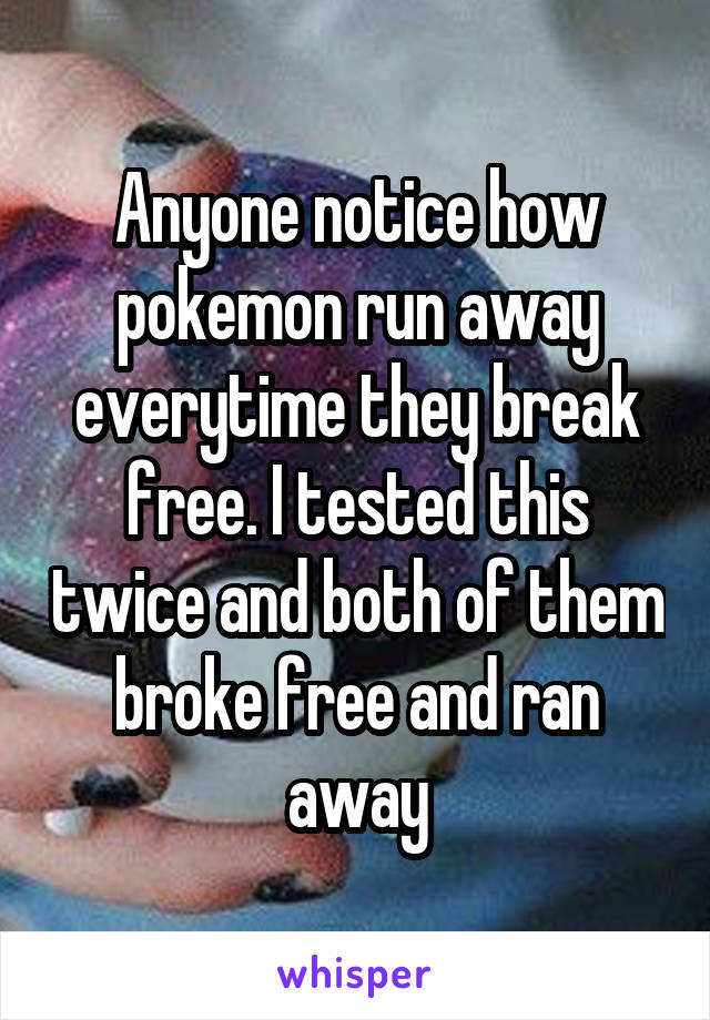 Anyone notice how pokemon run away everytime they break free. I tested this twice and both of them broke free and ran away