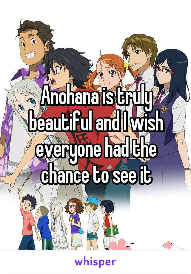 Anohana is truly beautiful and I wish everyone had the chance to see it