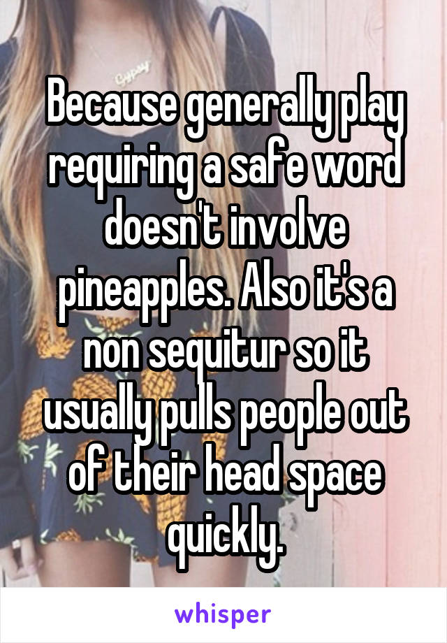 Because generally play requiring a safe word doesn't involve pineapples. Also it's a non sequitur so it usually pulls people out of their head space quickly.