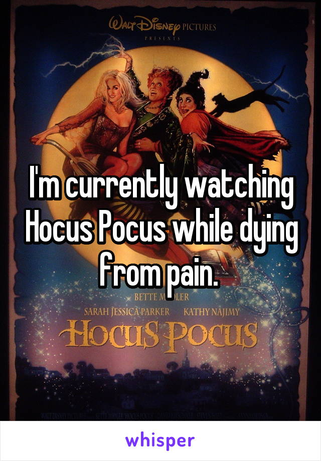 I'm currently watching Hocus Pocus while dying from pain. 