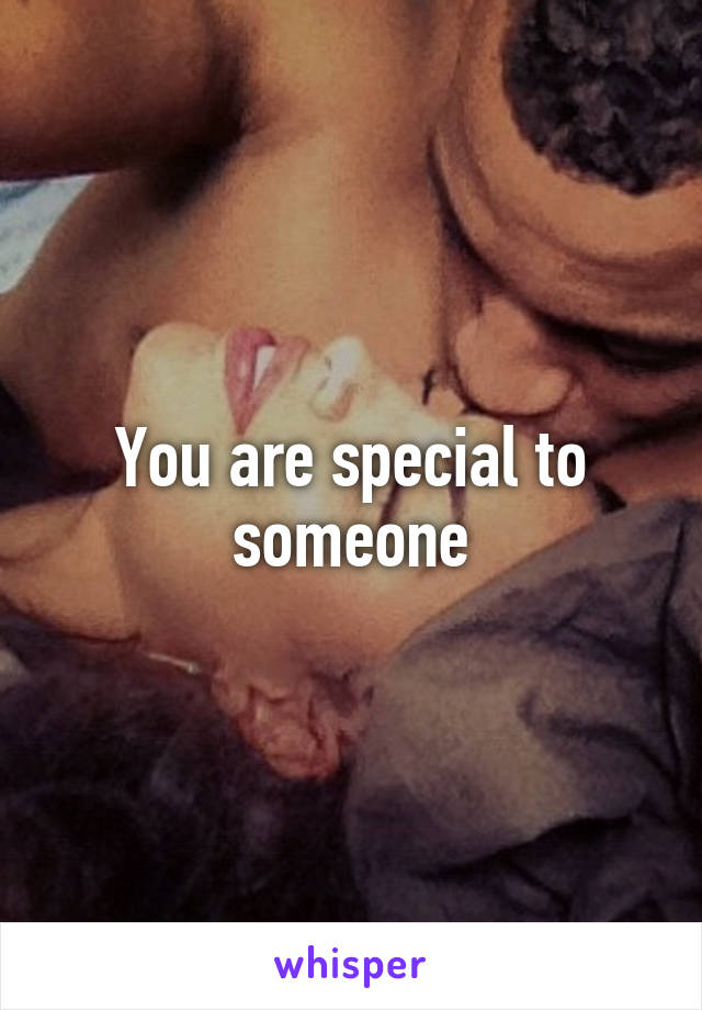 You are special to someone