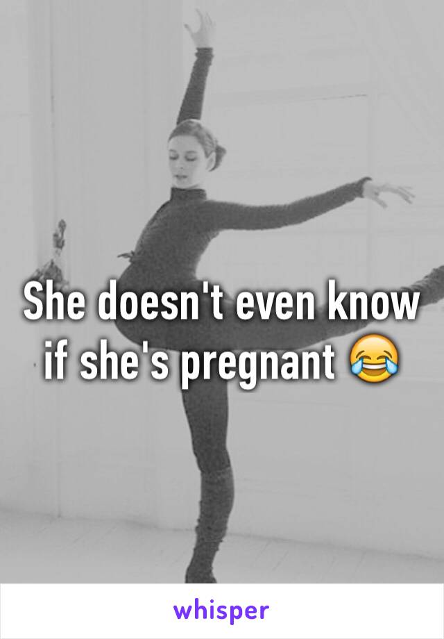 She doesn't even know if she's pregnant 😂