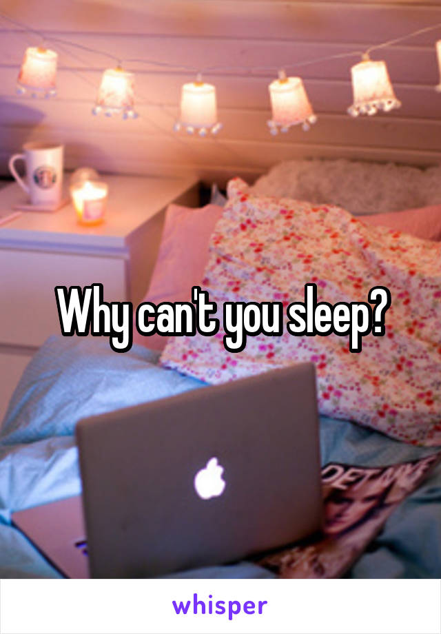 Why can't you sleep?