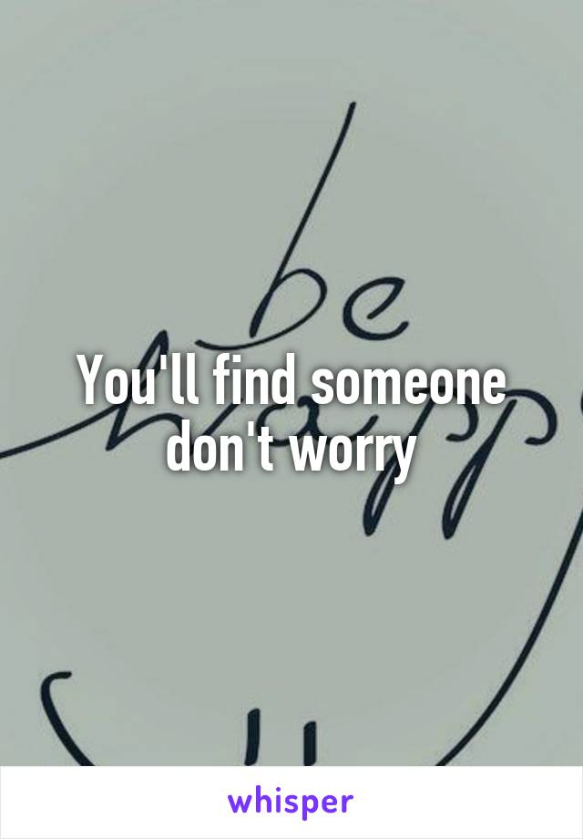 You'll find someone don't worry