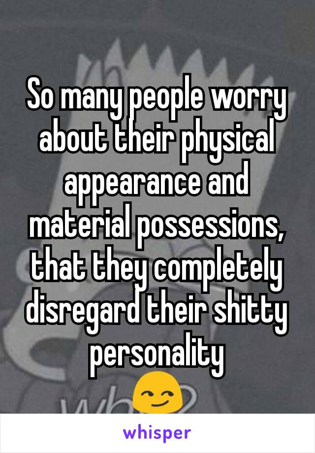 So many people worry about their physical appearance and material possessions, that they completely disregard their shitty personality
😏