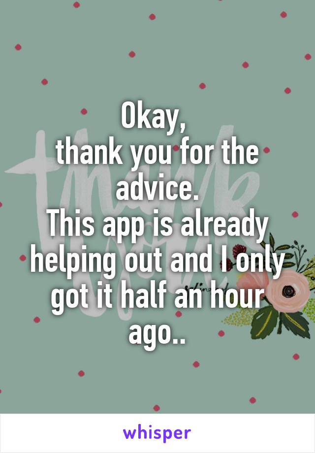 Okay, 
thank you for the advice.
This app is already helping out and I only got it half an hour ago..