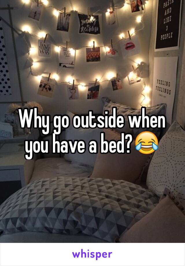 Why go outside when you have a bed?😂