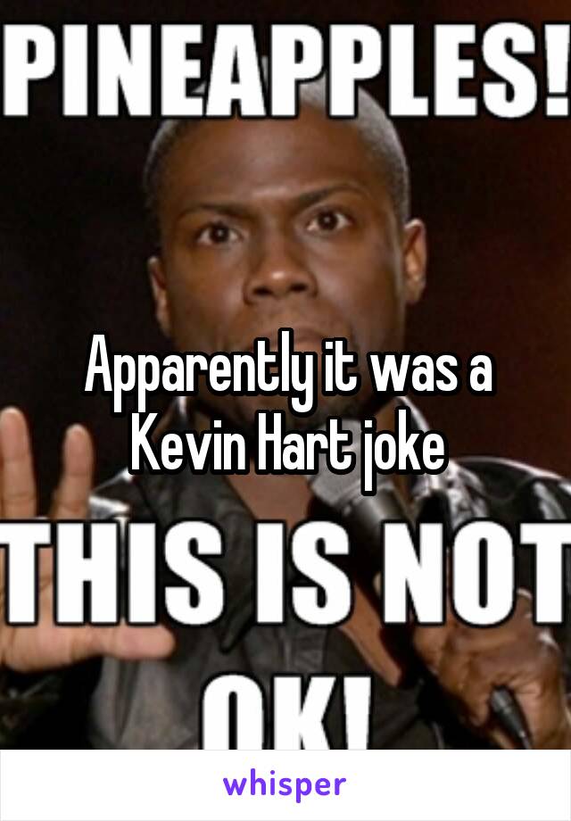 Apparently it was a Kevin Hart joke