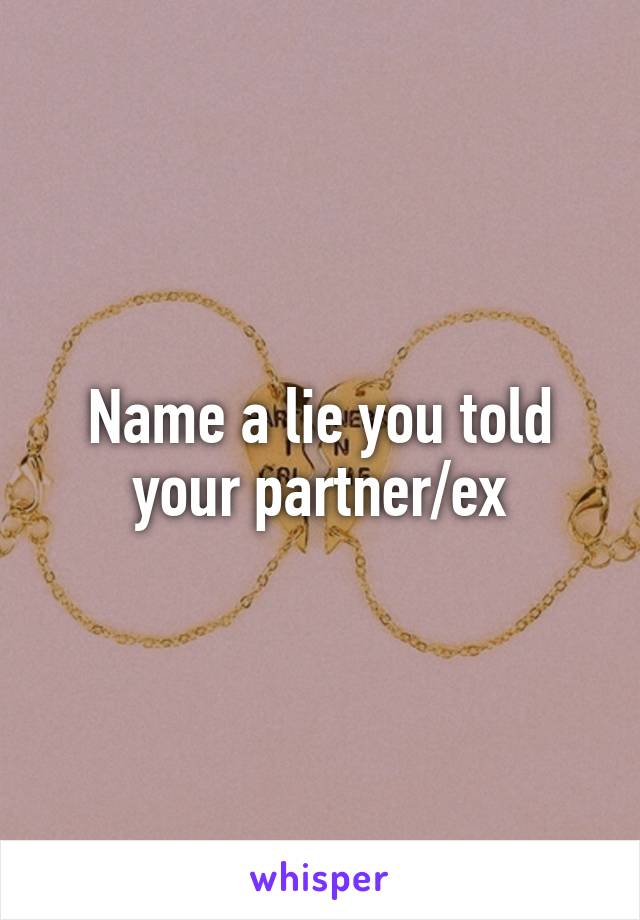 Name a lie you told your partner/ex