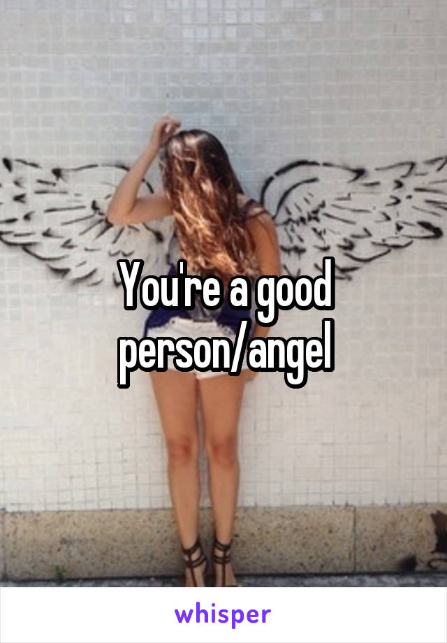 You're a good person/angel