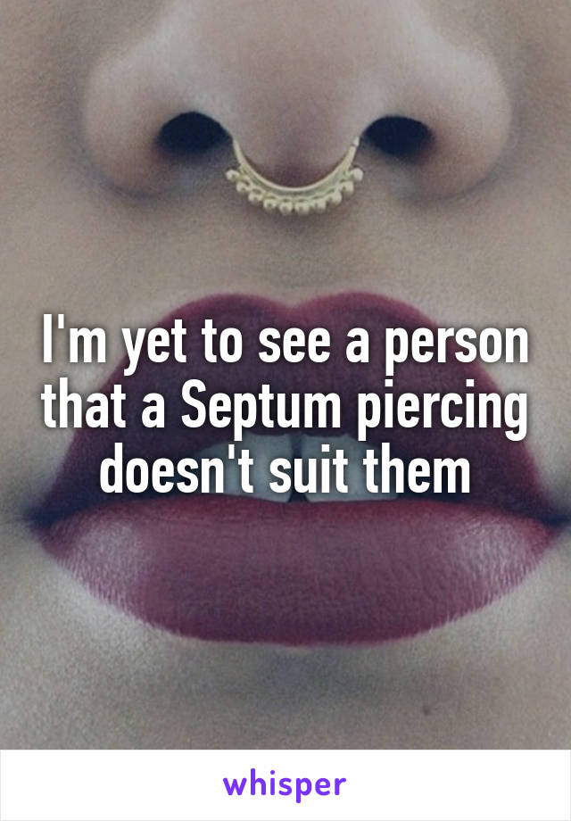 I'm yet to see a person that a Septum piercing doesn't suit them