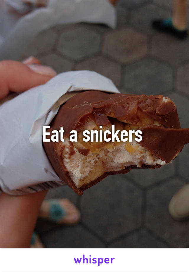 Eat a snickers 