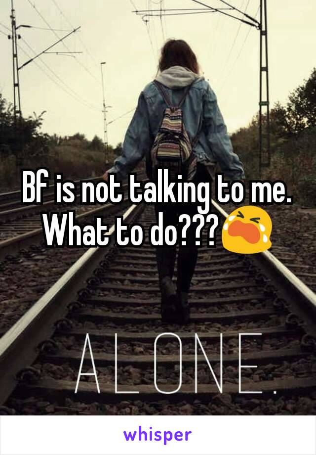 Bf is not talking to me.
What to do???😭