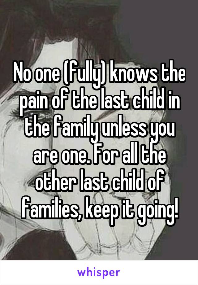 No one (fully) knows the pain of the last child in the family unless you are one. For all the other last child of families, keep it going!