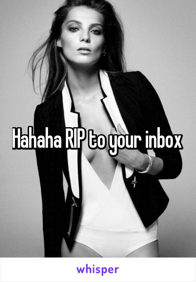 Hahaha RIP to your inbox 