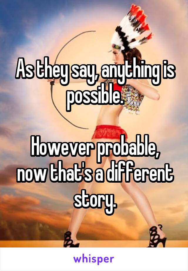 As they say, anything is possible.

However probable, now that's a different story.