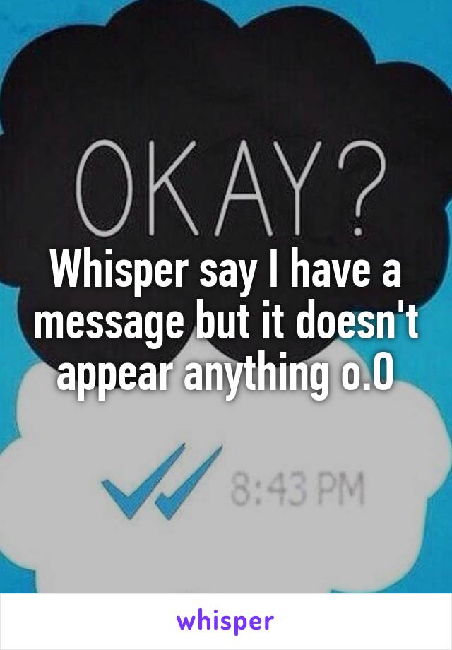 Whisper say I have a message but it doesn't appear anything o.O