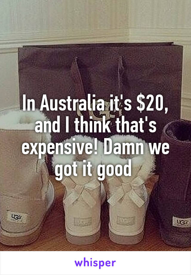 In Australia it's $20, and I think that's expensive! Damn we got it good 