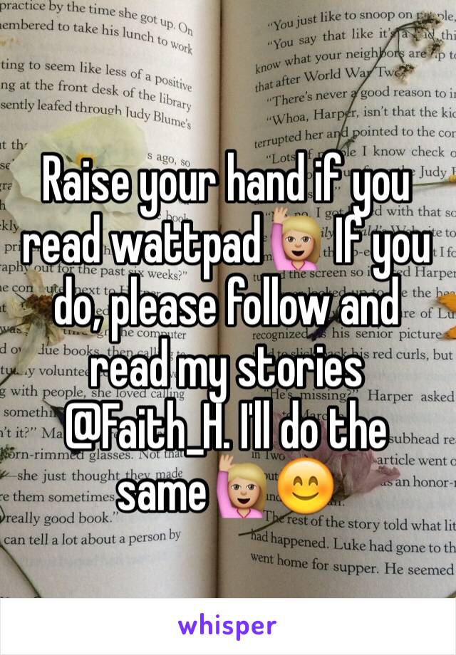 Raise your hand if you read wattpad🙋🏼 If you do, please follow and read my stories @Faith_H. I'll do the same🙋🏼😊