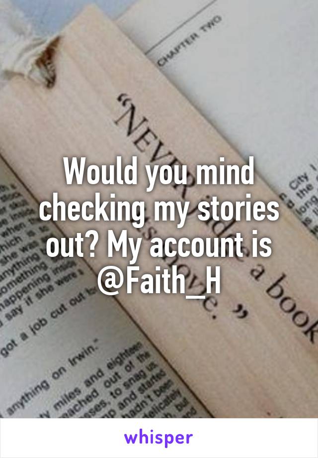 Would you mind checking my stories out? My account is @Faith_H