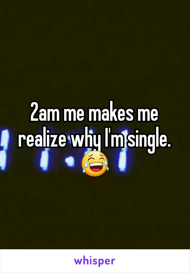 2am me makes me realize why I'm single. 😂