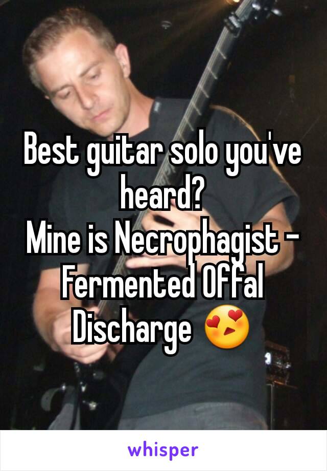 Best guitar solo you've heard?
Mine is Necrophagist - Fermented Offal Discharge 😍