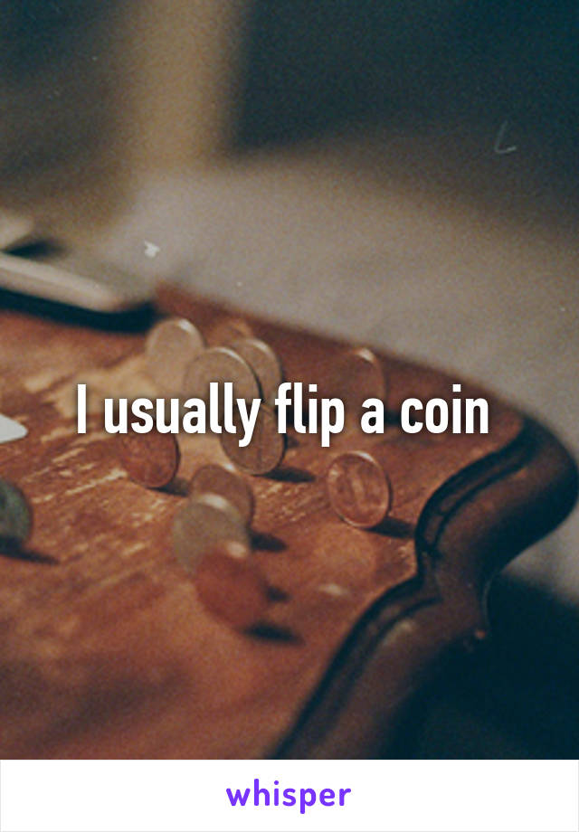 I usually flip a coin 