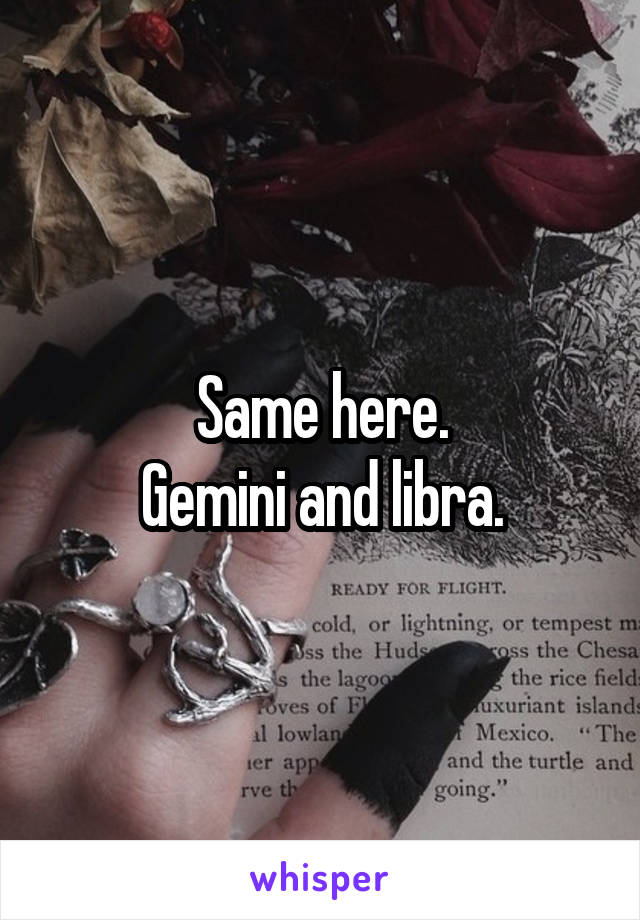 Same here.
Gemini and libra.