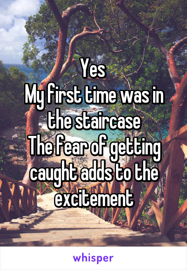 Yes 
My first time was in the staircase
The fear of getting caught adds to the excitement